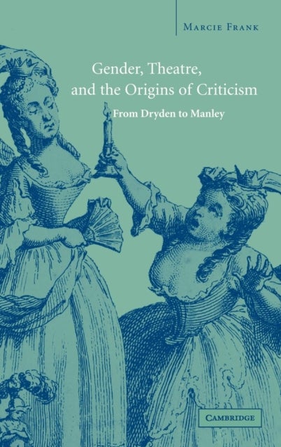 Gender, Theatre, and the Origins of Criticism - From Dryden to Manley