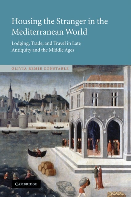 Housing the Stranger in the Mediterranean World - Lodging, Trade, and Travel in Late Antiquity and the Middle Ages