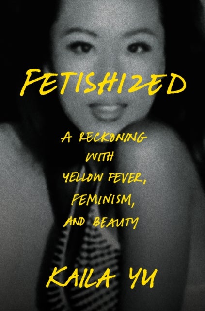 Fetishized - A Reckoning with Yellow Fever, Feminism, and Beauty