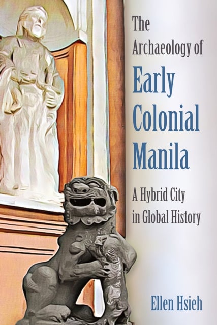 The Archaeology of Early Colonial Manila - A Hybrid City in Global History