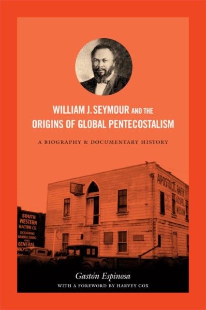 William J. Seymour and the Origins of Global Pentecostalism - A Biography and Documentary History