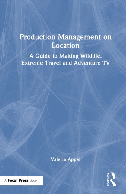 Production Management on Location - A Guide to Making Wildlife, Extreme Travel and Adventure TV