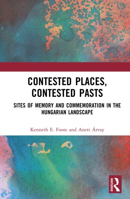 Contested Places, Contested Pasts - Sites of Memory and Commemoration in the Hungarian Landscape