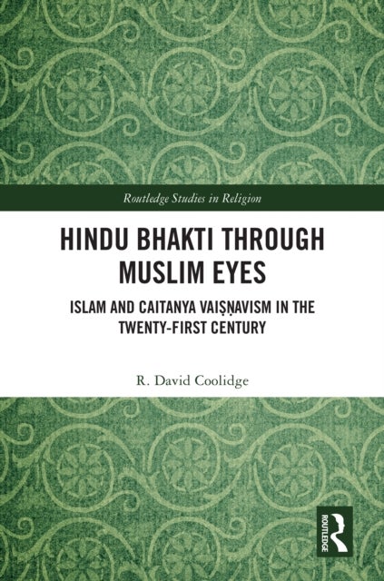 Hindu Bhakti Through Muslim Eyes - Islam and Caitanya Vaiṣṇavism in the Twenty-First Century