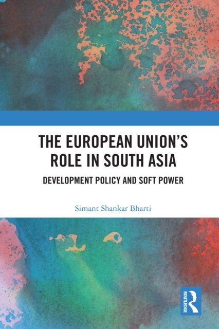 The European Union''s Role in South Asia - Development Policy and Soft Power