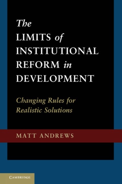 The Limits of Institutional Reform in Development - Changing Rules for Realistic Solutions