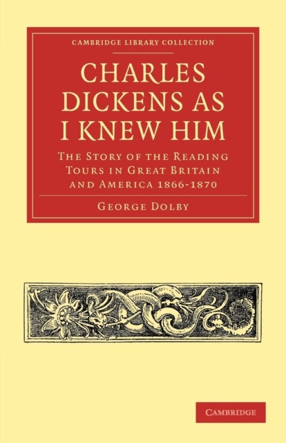 Charles Dickens as I Knew Him - The Story of the Reading Tours in Great Britain and America 1866–1870