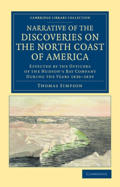 Narrative of the Discoveries on the North Coast of America - Effected by the Officers of the Hudson's Bay Company during the Years 1836–1839