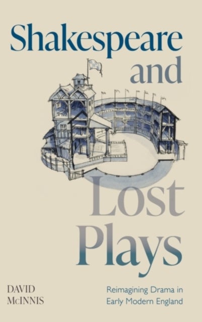 Shakespeare and Lost Plays - Reimagining Drama in Early Modern England
