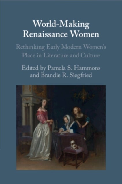 World-Making Renaissance Women - Rethinking Early Modern Women's Place in Literature and Culture