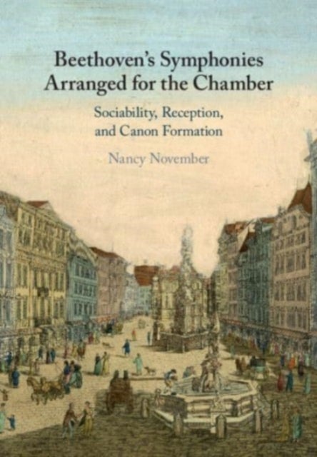 Beethoven''s Symphonies Arranged for the Chamber - Sociability, Reception, and Canon Formation