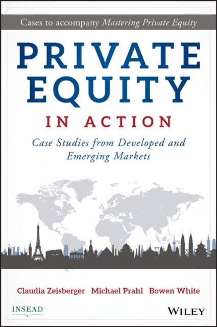 Private Equity in Action – Case Studies from Developed and Emerging Markets - Case Studies from Developed and Emerging Markets