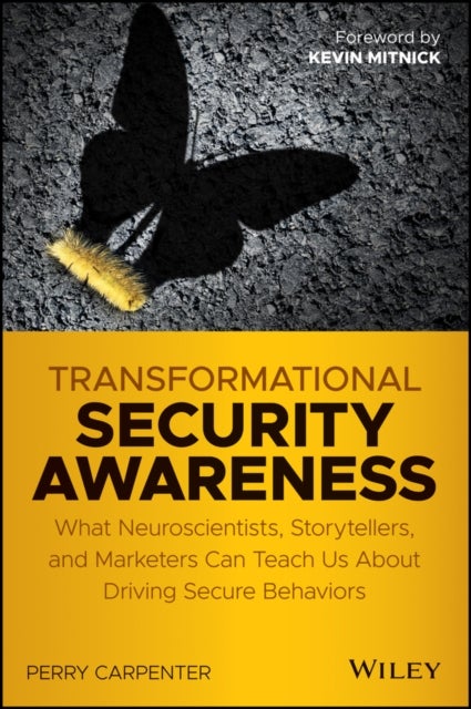 Transformational Security Awareness – What Neuroscientists, Storytellers, and Marketers Can Tech us About Driving Secure Behaviors - What Neuroscientists, Storytellers, and Marketers Can Teach Us About Driving Secure Behaviors