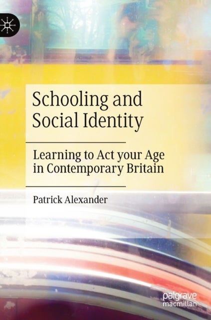 Schooling and Social Identity - Learning to Act your Age in Contemporary Britain