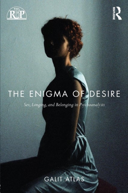 The Enigma of Desire - Sex, Longing, and Belonging in Psychoanalysis