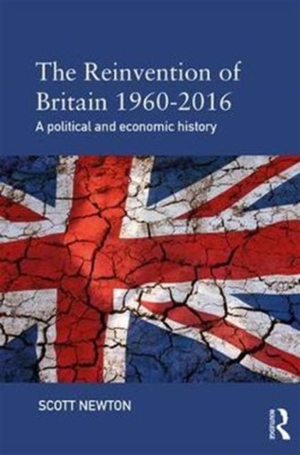 The Reinvention of Britain 1960-2016 - A Political and Economic History