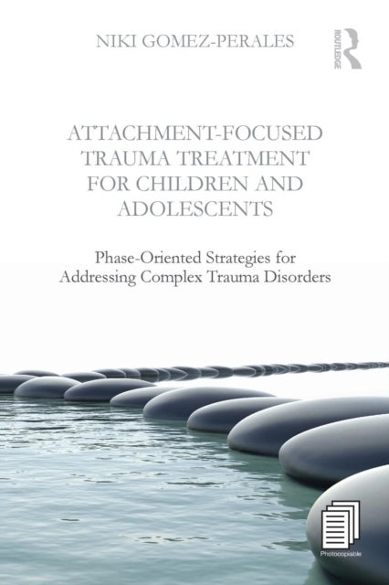 Attachment-Focused Trauma Treatment for Children and Adolescents - Phase-Oriented Strategies for Addressing Complex Trauma Disorders