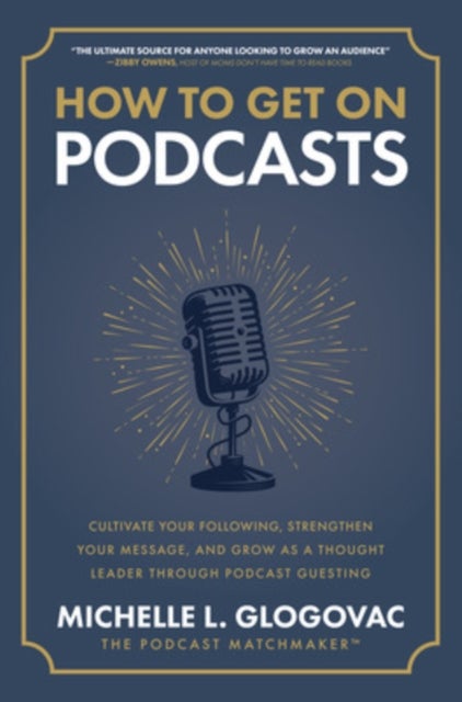 How to Get on Podcasts: Cultivate Your Following, Strengthen Your Message, and Grow as a Thought Lea