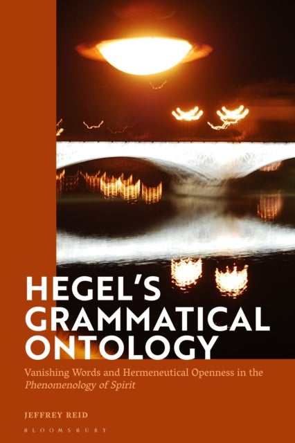 Hegel''s Grammatical Ontology - Vanishing Words and Hermeneutical Openness in the 'Phenomenology of Spirit'