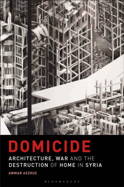 Domicide - Architecture, War and the Destruction of Home in Syria