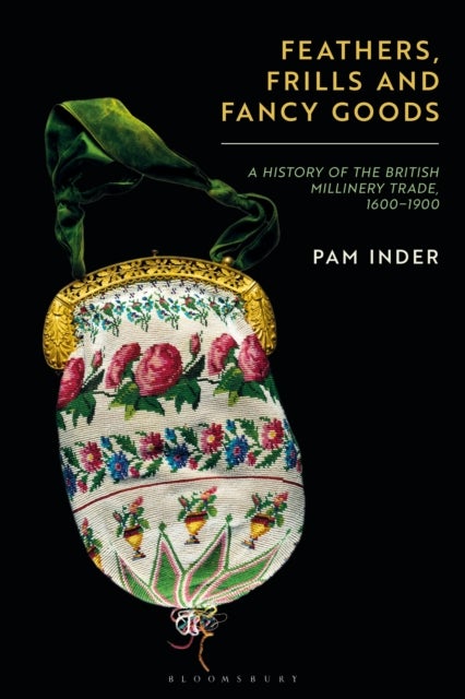 Feathers, Frills and Fancy Goods - The British millinery trade from the 17th to the 19th centuries