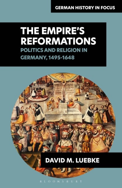 The Empire's Reformations - Politics and Religion in Germany, 1495-1648