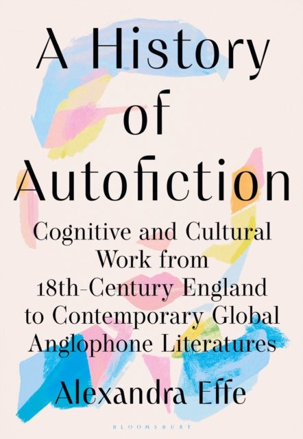 History of Autofiction - Cognitive and Cultural Work from 18th-Century England to Contemporary Global Anglophone Literatures