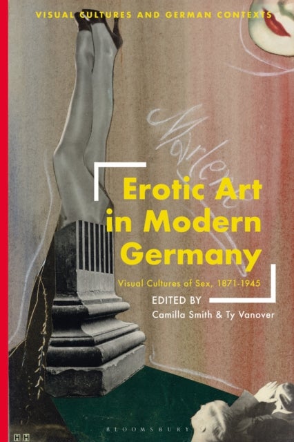 Erotic Art in Modern Germany - Visual Cultures of Sex, 1871-1945