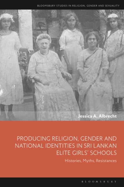 Producing Religion, Gender and National Identities in Sri Lankan Elite Girls' Schools - Histories, Myths, Resistances