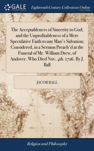 The Acceptableness of Sincerity to God; and the Unprofitableness of a Mere Speculative Faith to any