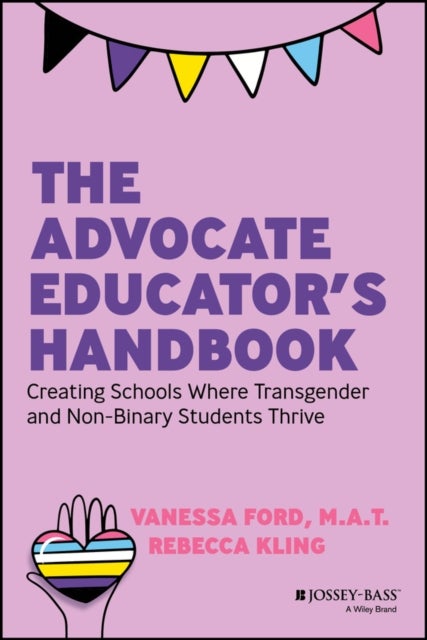 The Advocate Educator′s Handbook – Creating Schools Where Transgender & Non–Binary Students Thrive - Creating Schools Where Transgender and Non-Binary Students Thrive