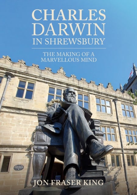 Charles Darwin in Shrewsbury - The Making of a Marvelous Mind
