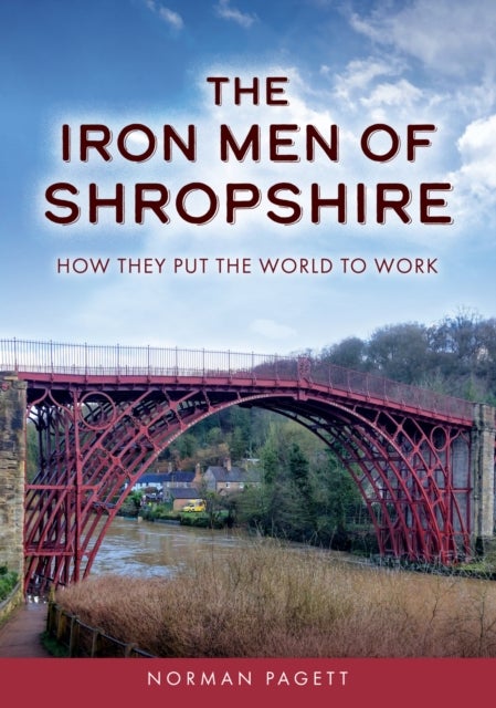 The Iron Men of Shropshire - How They Put the World to Work