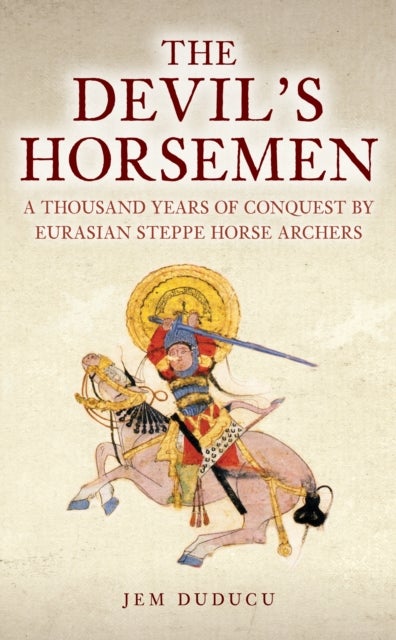 The Devil's Horsemen - A Thousand Years of Conquest by Eurasian Steppe Horse Archers