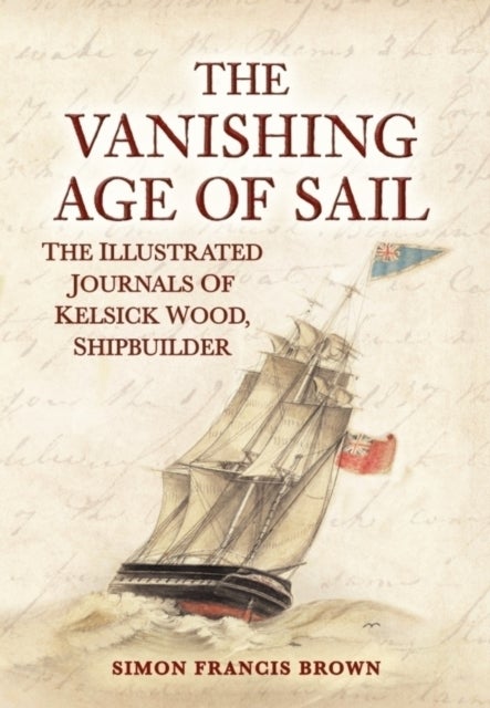 Vanishing Age of Sail - The Illustrated Journals of Kelsick Wood, Shipbuilder