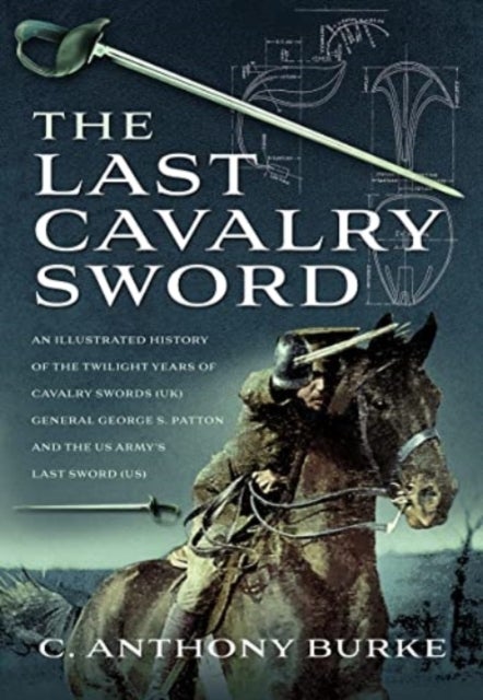 The Last Cavalry Sword - An Illustrated History of the Twilight Years of Cavalry Swords (UK) General George S. Patton and the US Army's Last Sword (US)