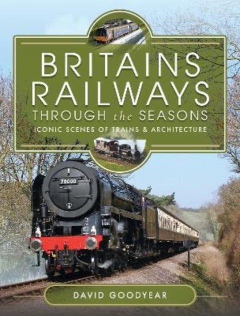 Britain's Railways Through the Seasons - Iconic Scenes of Trains and Architecture