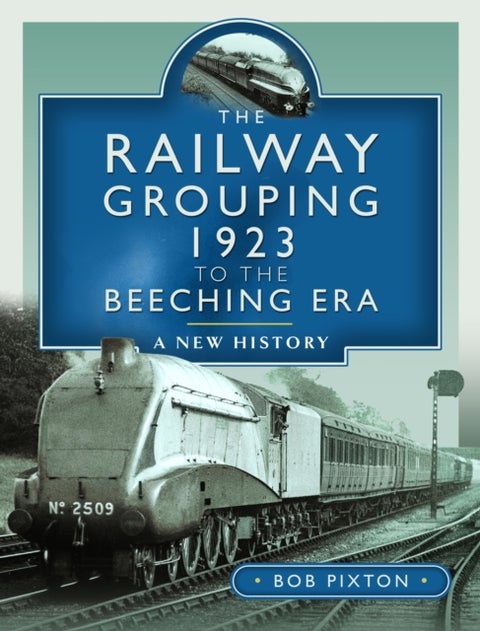 The Railway Grouping 1923 to the Beeching Era - A New History