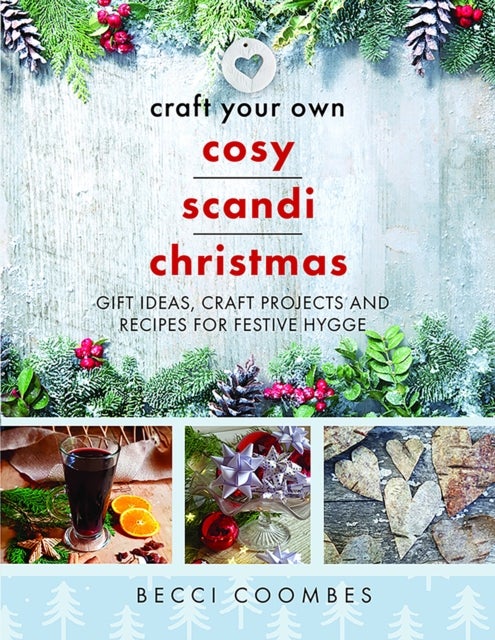 Craft Your Own Cosy Scandi Christmas - Gift Ideas, Craft Projects and Recipes for Festive Hygge