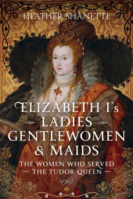 Elizabeth I's Ladies, Gentlewomen and Maids - The Women who Served the Tudor Queen