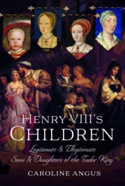 Henry VIII's Children - Legitimate and Illegitimate Sons and Daughters of the Tudor King