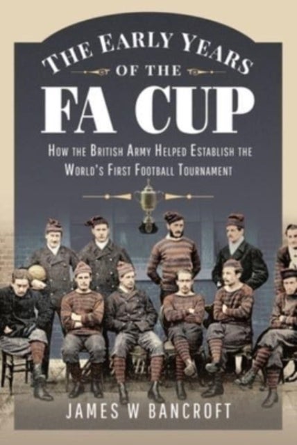 The Early Years of the FA Cup - How the British Army Helped Establish the World's First Football Tournament