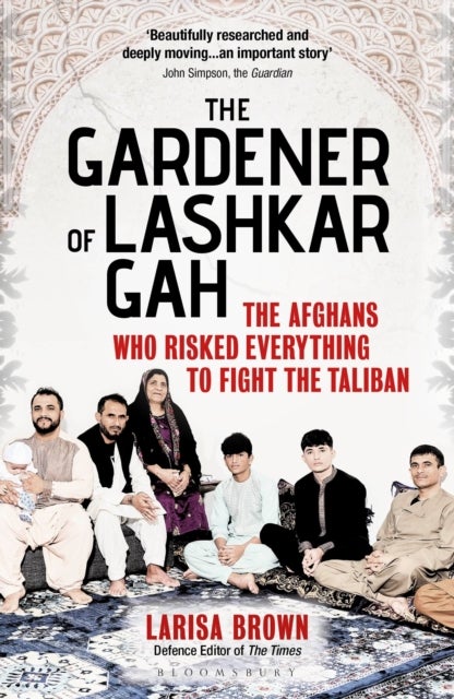 Gardener of Lashkar Gah - The Afghans who Risked Everything to Fight the Taliban