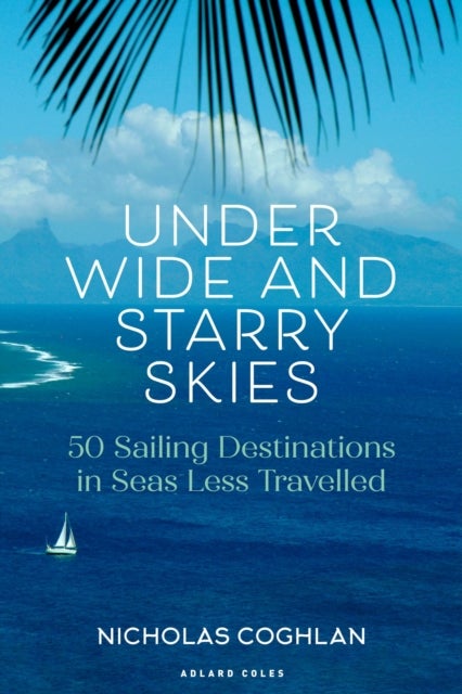 Under Wide and Starry Skies - 50 Sailing Destinations in Seas Less Travelled