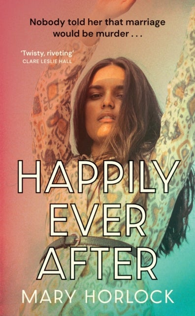 Happily Ever After - ‘Twisty, riveting storytelling’ Clare Leslie Hall, author of BROKEN COUNTRY