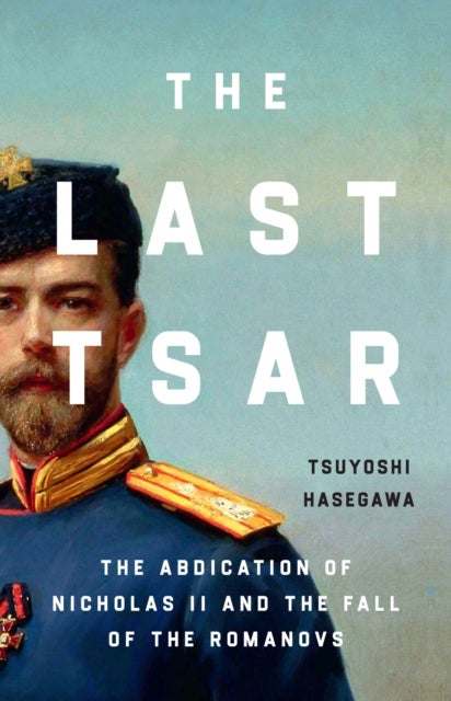 Last Tsar - The Abdication of Nicholas II and the Fall of the Romanovs