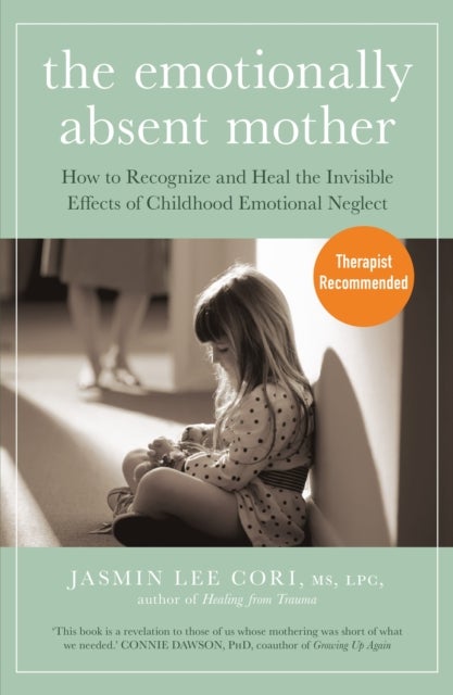 The Emotionally Absent Mother - How to Recognize and Heal the Invisible Effects of Childhood Emotional Neglect