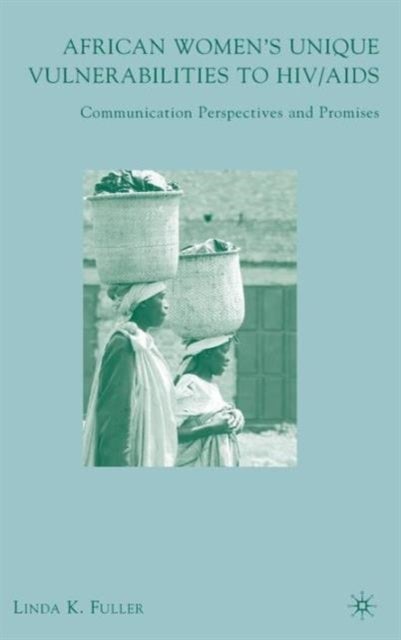 African Women''s Unique Vulnerabilities to HIV/AIDS - Communication Perspectives and Promises