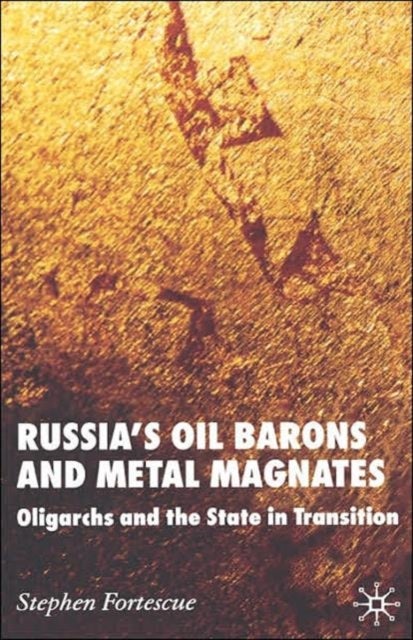 Russia's Oil Barons and Metal Magnates - Oligarchs and the State in Transition