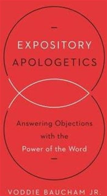 Expository Apologetics – Answering Objections with the Power of the Word - Answering Objections with the Power of the Word